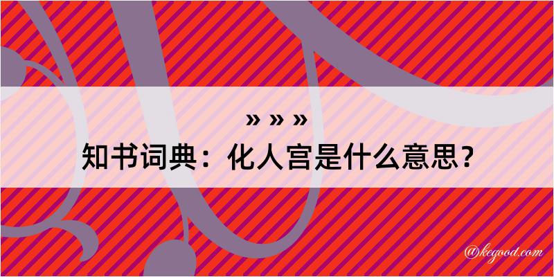 知书词典：化人宫是什么意思？