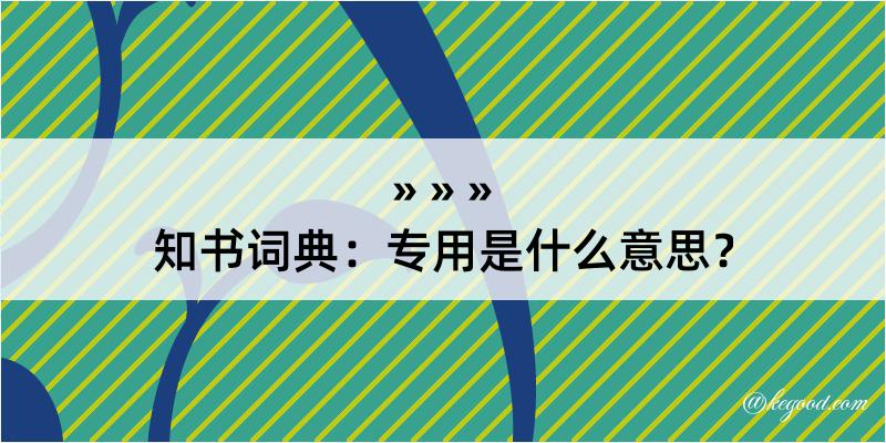 知书词典：专用是什么意思？