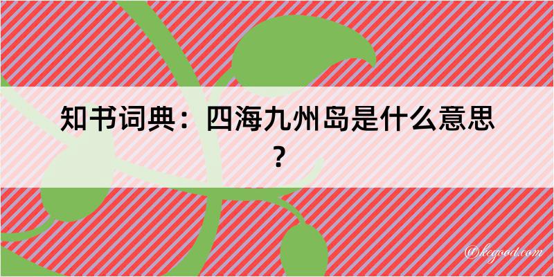 知书词典：四海九州岛是什么意思？