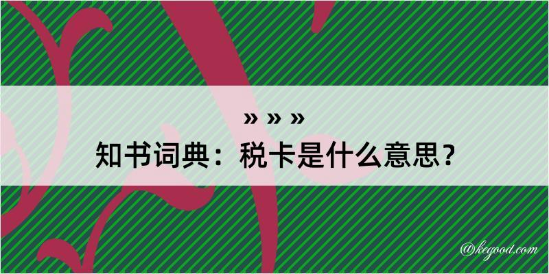 知书词典：税卡是什么意思？