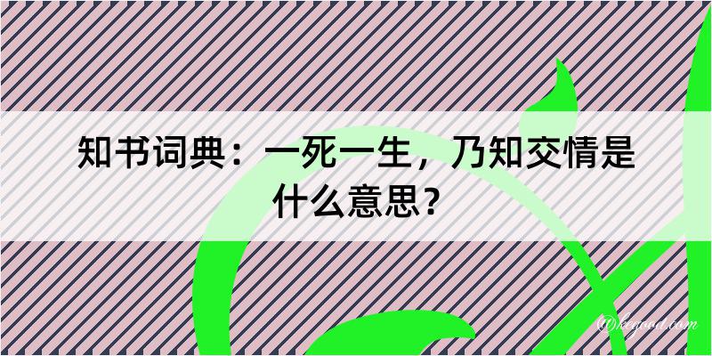 知书词典：一死一生，乃知交情是什么意思？