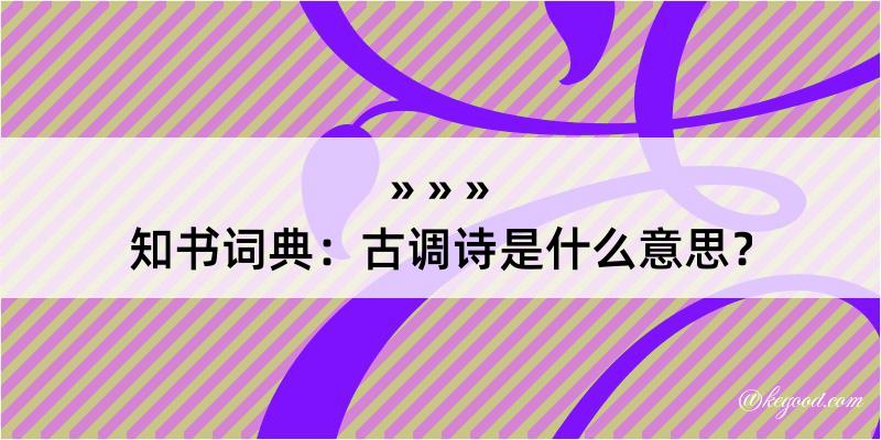 知书词典：古调诗是什么意思？