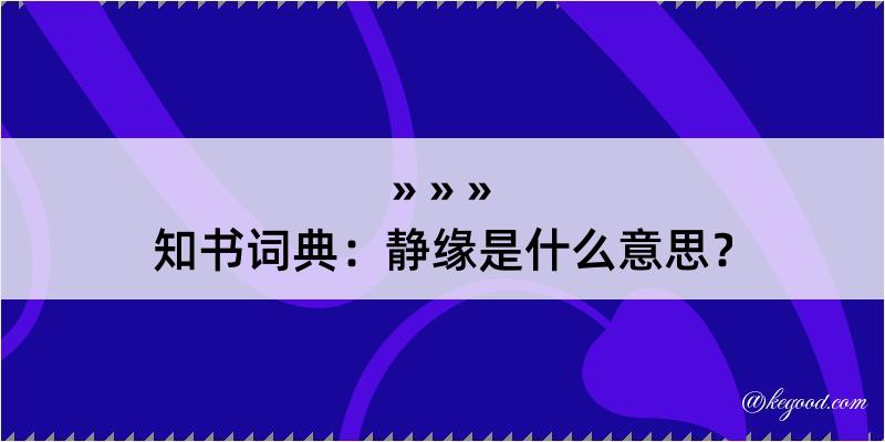 知书词典：静缘是什么意思？