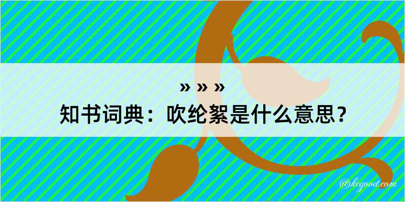 知书词典：吹纶絮是什么意思？