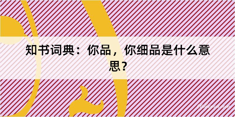 知书词典：你品，你细品是什么意思？