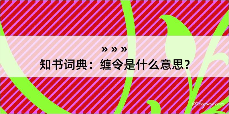 知书词典：缠令是什么意思？