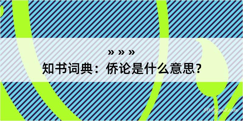 知书词典：侨论是什么意思？