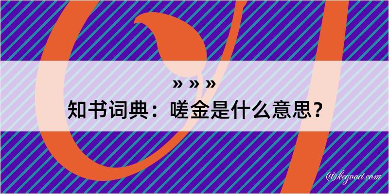 知书词典：嗟金是什么意思？