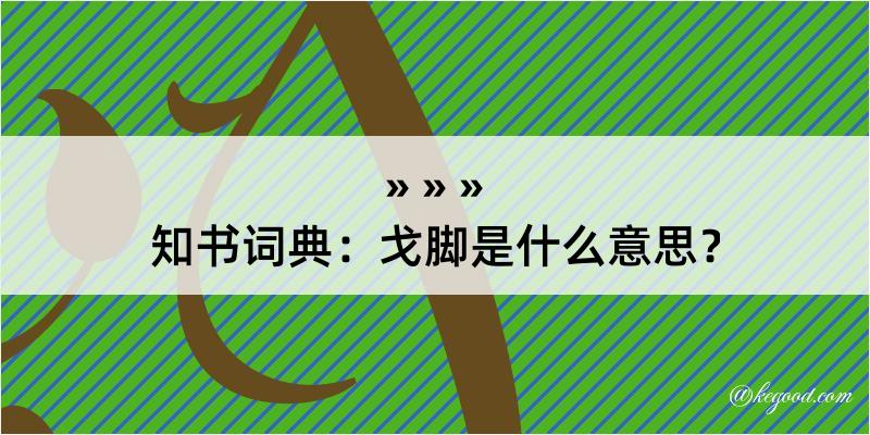 知书词典：戈脚是什么意思？