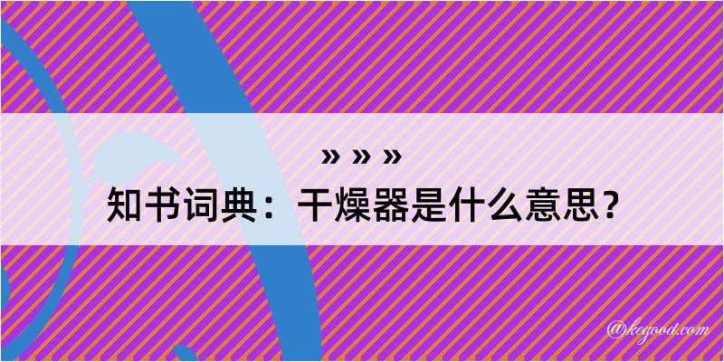 知书词典：干燥器是什么意思？