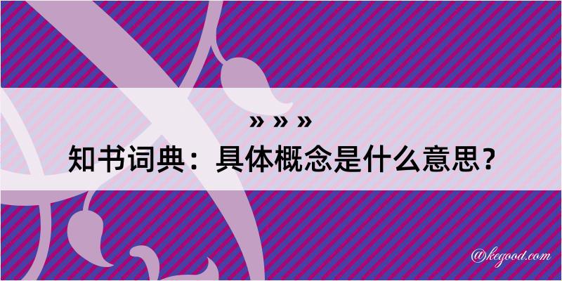 知书词典：具体概念是什么意思？