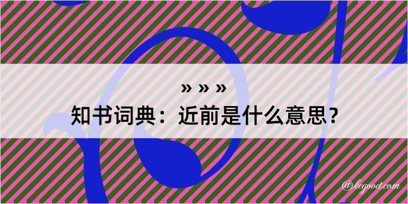 知书词典：近前是什么意思？