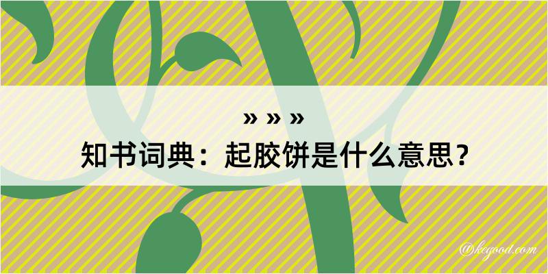 知书词典：起胶饼是什么意思？