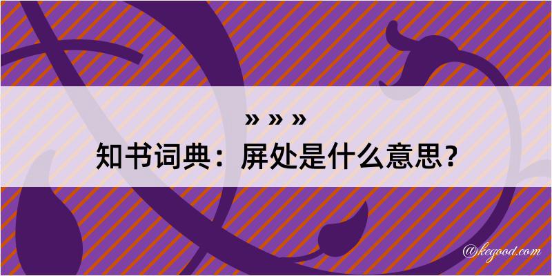 知书词典：屏处是什么意思？