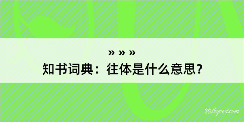 知书词典：往体是什么意思？