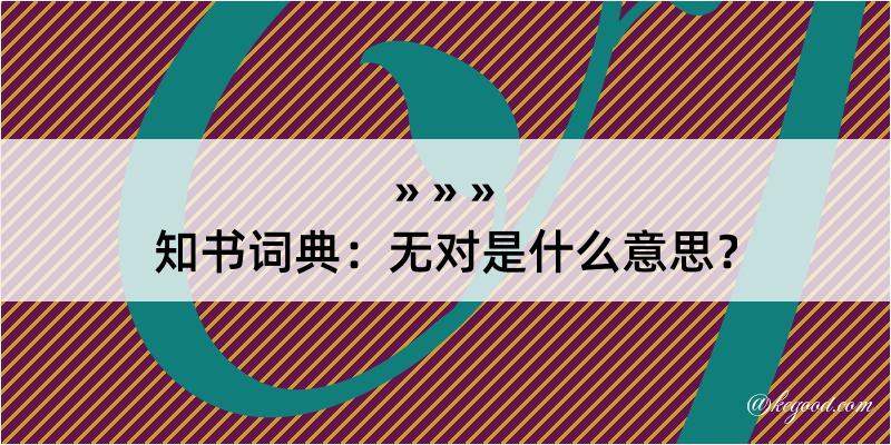 知书词典：无对是什么意思？