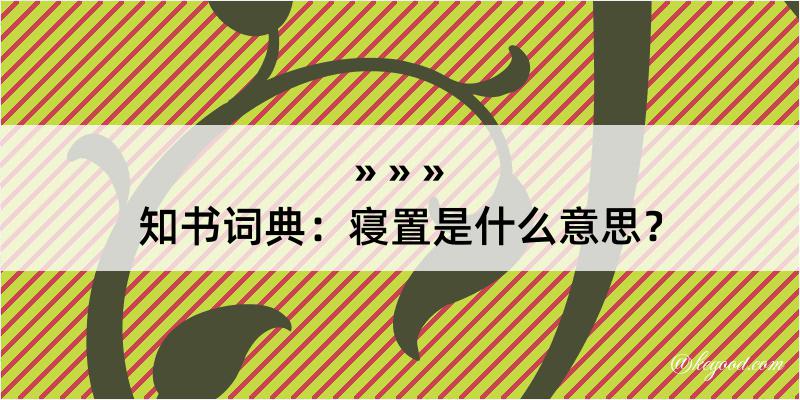 知书词典：寝置是什么意思？