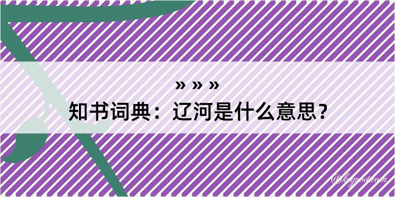 知书词典：辽河是什么意思？