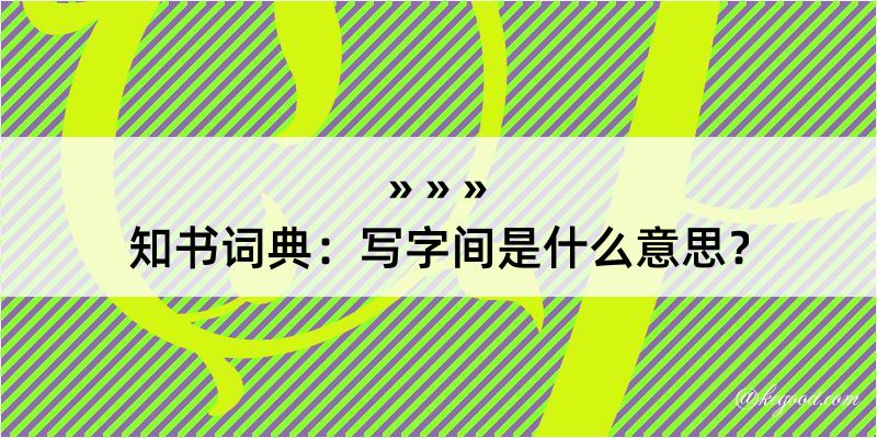 知书词典：写字间是什么意思？