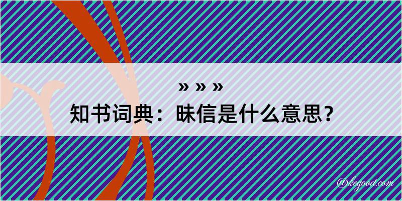 知书词典：昧信是什么意思？