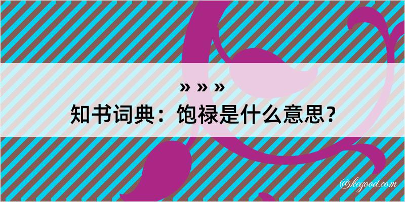 知书词典：饱禄是什么意思？