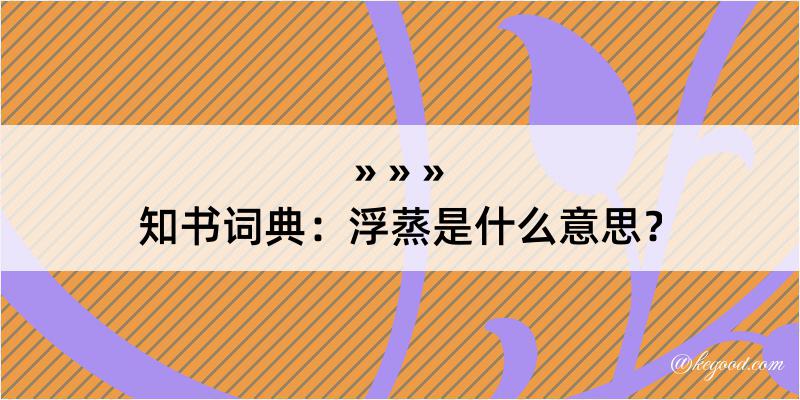 知书词典：浮蒸是什么意思？