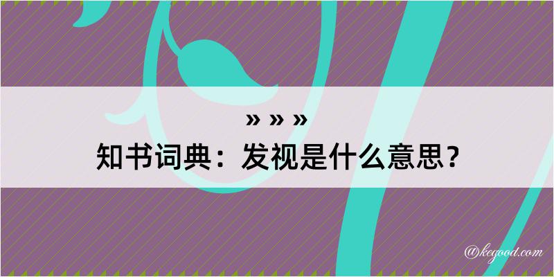 知书词典：发视是什么意思？