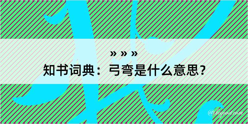 知书词典：弓弯是什么意思？