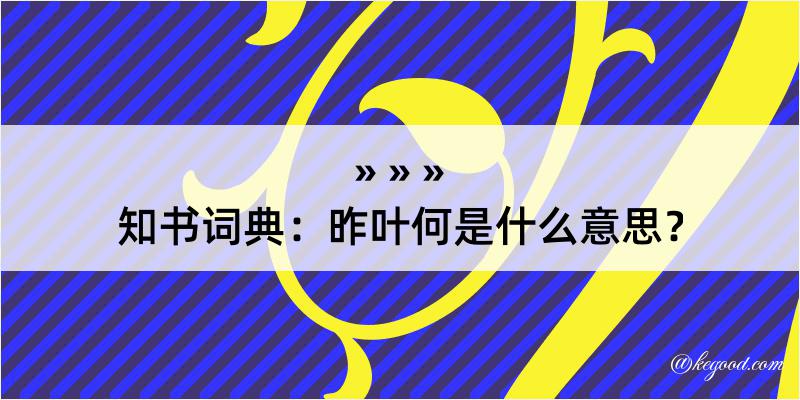 知书词典：昨叶何是什么意思？