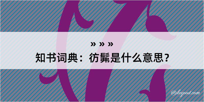 知书词典：彷髴是什么意思？