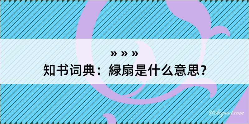 知书词典：緑扇是什么意思？