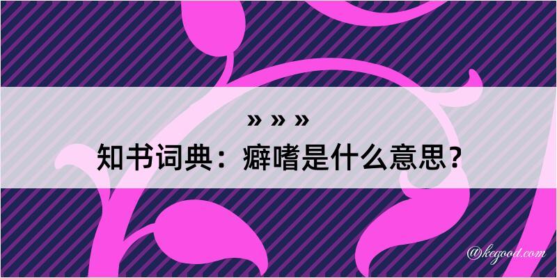 知书词典：癖嗜是什么意思？