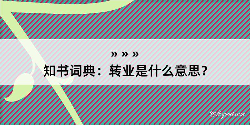 知书词典：转业是什么意思？