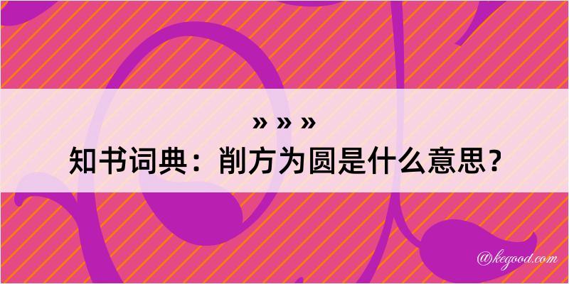 知书词典：削方为圆是什么意思？