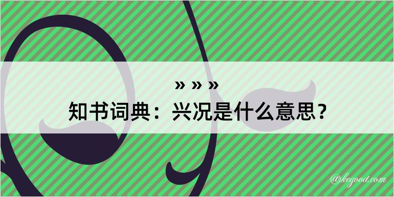 知书词典：兴况是什么意思？