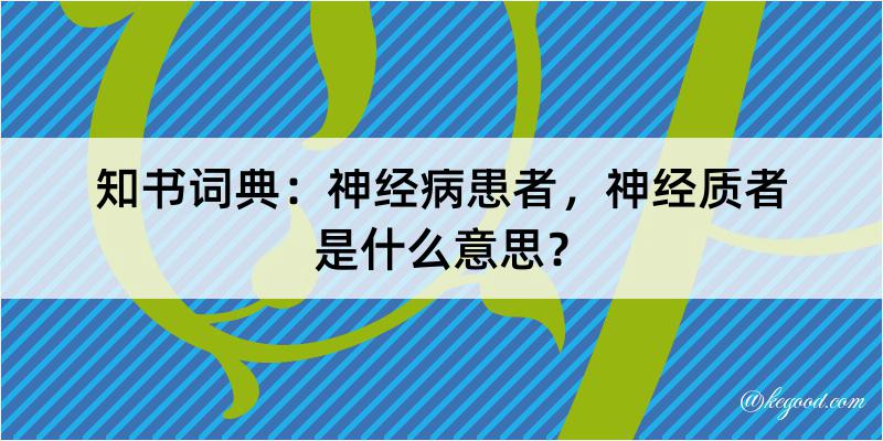 知书词典：神经病患者，神经质者是什么意思？