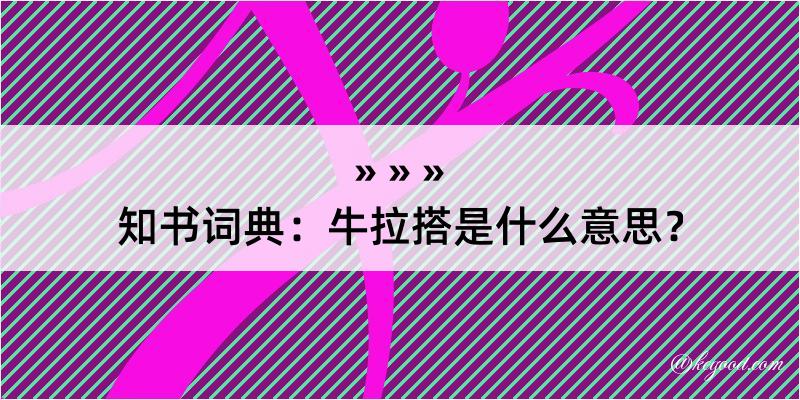 知书词典：牛拉搭是什么意思？