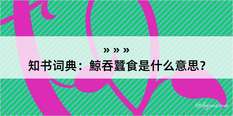 知书词典：鯨吞蠶食是什么意思？