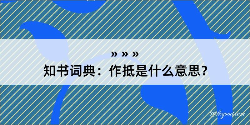 知书词典：作抵是什么意思？