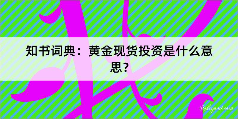 知书词典：黄金现货投资是什么意思？