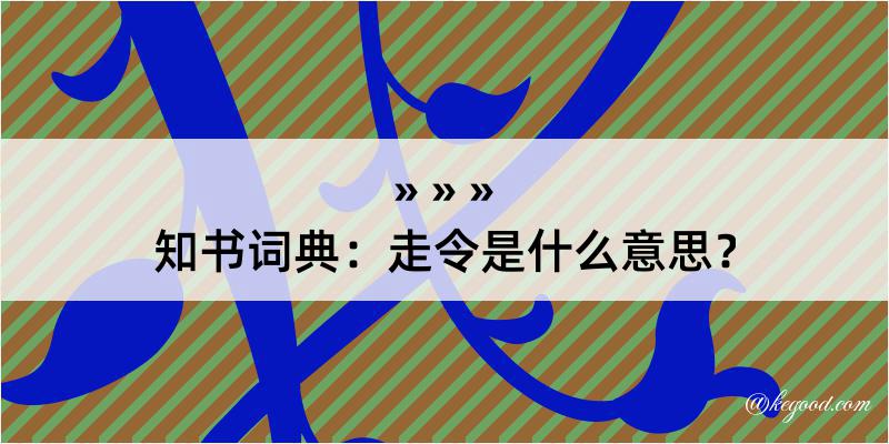 知书词典：走令是什么意思？