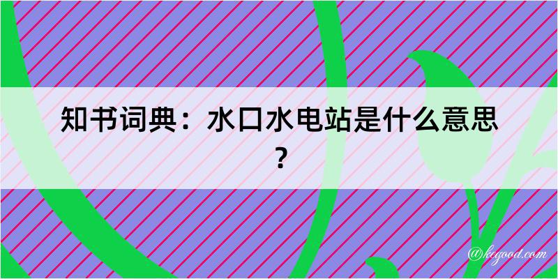 知书词典：水口水电站是什么意思？