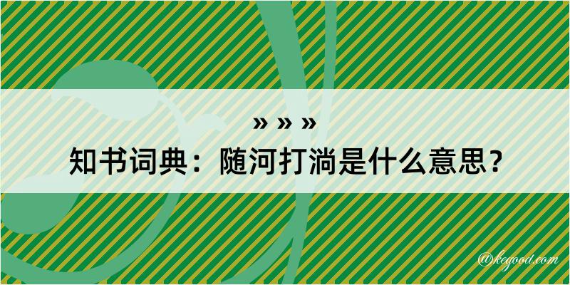 知书词典：随河打淌是什么意思？