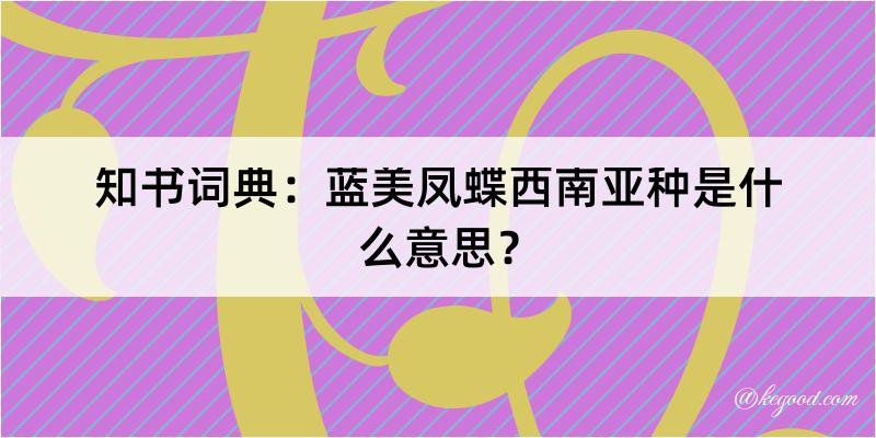 知书词典：蓝美凤蝶西南亚种是什么意思？