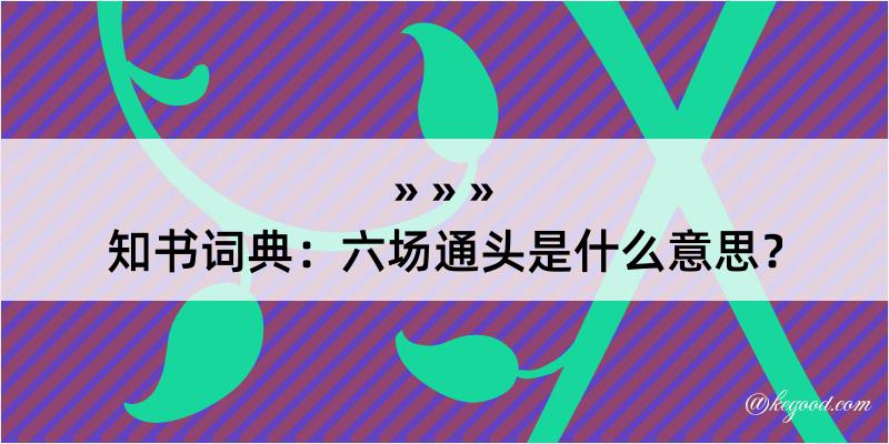 知书词典：六场通头是什么意思？