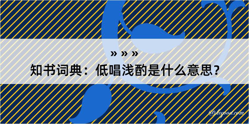 知书词典：低唱浅酌是什么意思？