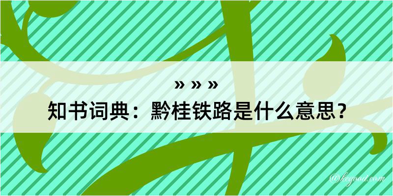 知书词典：黔桂铁路是什么意思？