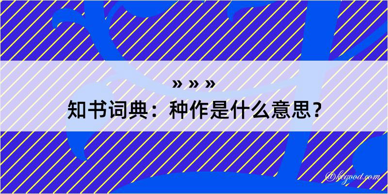 知书词典：种作是什么意思？