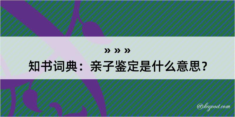 知书词典：亲子鉴定是什么意思？