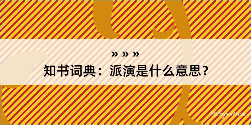 知书词典：派演是什么意思？